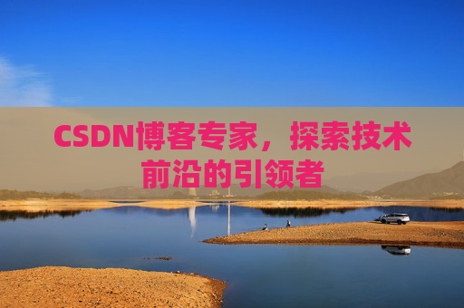 CSDN博客专家,探索技术前沿的引领者 CSDN博客专家,探索技术前沿的引领者