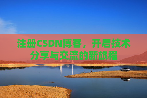 注册CSDN博客，开启技术分享与交流的新旅程